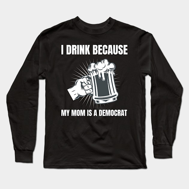 I Drink Because My Mom Is A Democrat Funny Republican graphic Long Sleeve T-Shirt by merchlovers